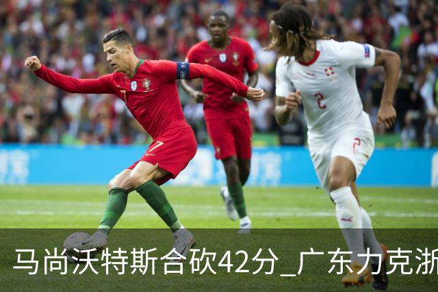 马尚沃特斯合砍42分 广东力克浙江开季两连胜